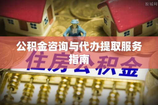 杭州公积金咨询与代办提取服务指南
