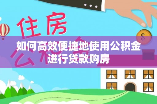 杭州如何高效便捷地使用公积金进行贷款购房