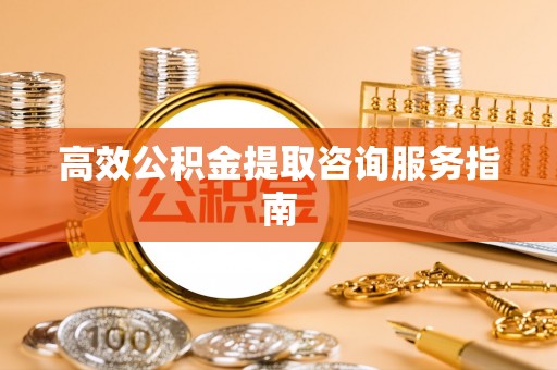 杭州高效公积金提取咨询服务指南