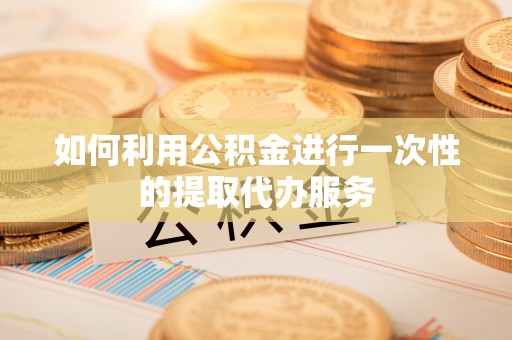 杭州如何利用公积金进行一次性的提取代办服务