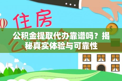 杭州公积金提取代办靠谱吗？揭秘真实体验与可靠性