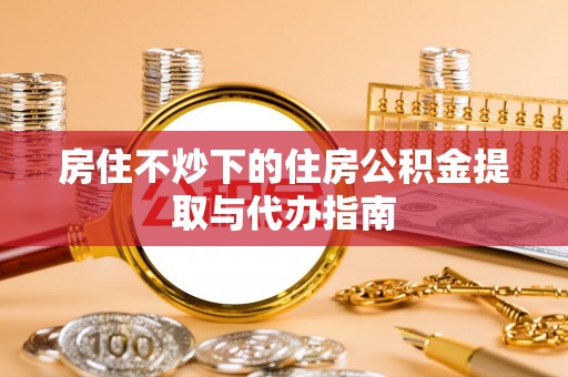 杭州房住不炒下的住房公积金提取与代办指南
