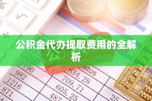 杭州公积金代办提取费用的全解析