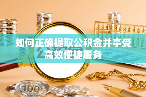 杭州如何正确提取公积金并享受高效便捷服务