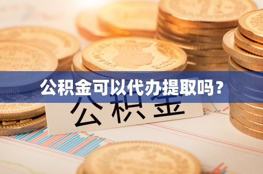 杭州公积金可以代办提取吗？