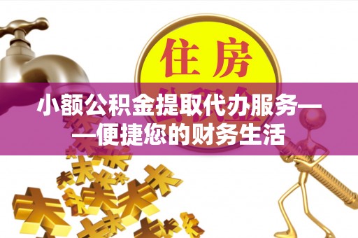 杭州小额公积金提取代办服务——便捷您的财务生活