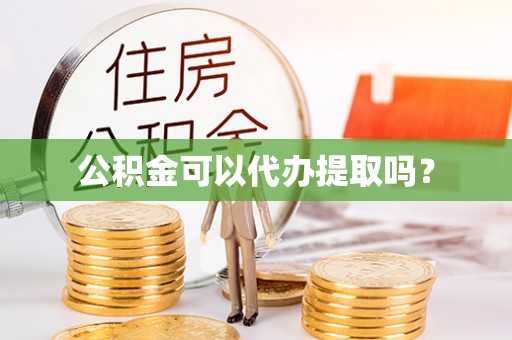 杭州公积金可以代办提取吗？
