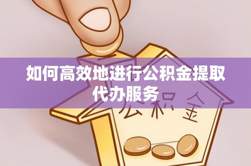 杭州如何高效地进行公积金提取代办服务