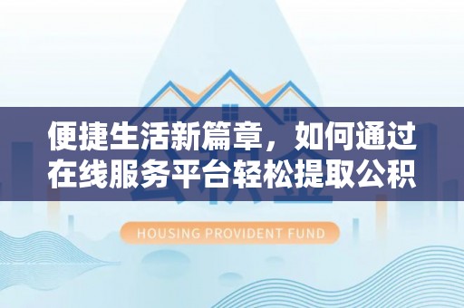 杭州便捷生活新篇章，如何通过在线服务平台轻松提取公积金