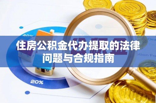 杭州住房公积金代办提取的法律问题与合规指南