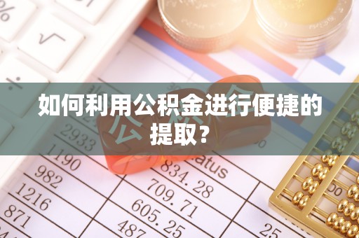杭州如何利用公积金进行便捷的提取？