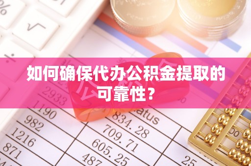 杭州如何确保代办公积金提取的可靠性？