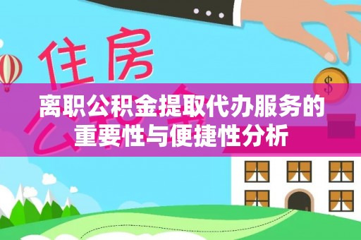 杭州离职公积金提取代办服务的重要性与便捷性分析