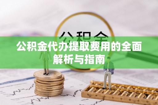杭州公积金代办提取费用的全面解析与指南