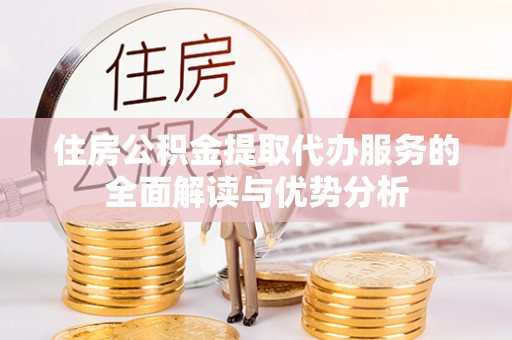 杭州住房公积金提取代办服务的全面解读与优势分析