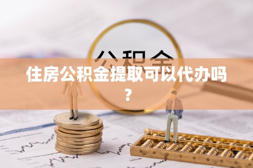 杭州住房公积金提取可以代办吗？