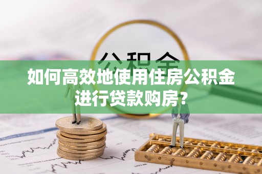 杭州如何高效地使用住房公积金进行贷款购房？