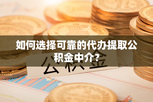 杭州如何选择可靠的代办提取公积金中介？