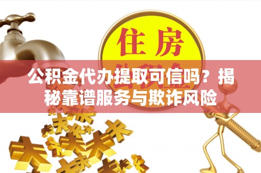 杭州公积金代办提取可信吗？揭秘靠谱服务与欺诈风险