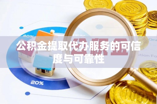 杭州公积金提取代办服务的可信度与可靠性