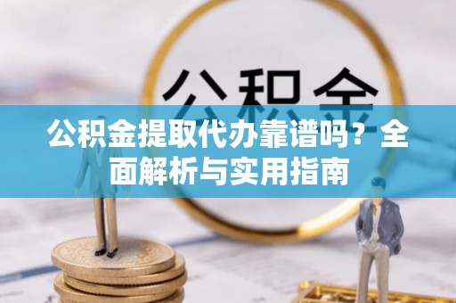 杭州公积金提取代办靠谱吗？全面解析与实用指南