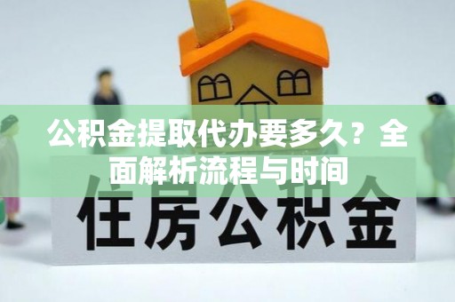 杭州公积金提取代办要多久？全面解析流程与时间