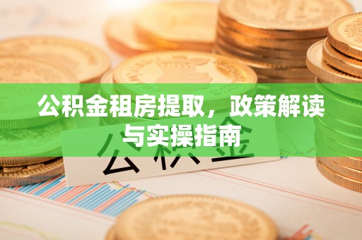 杭州公积金租房提取，政策解读与实操指南
