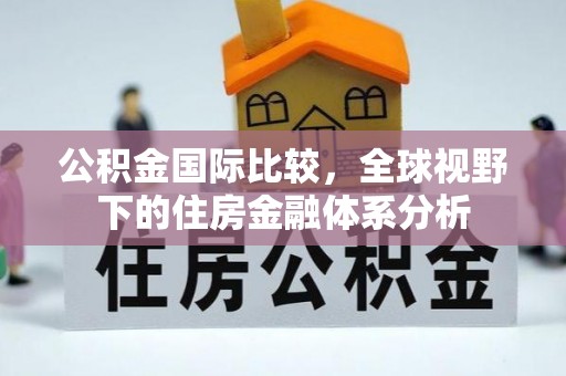 杭州公积金国际比较，全球视野下的住房金融体系分析